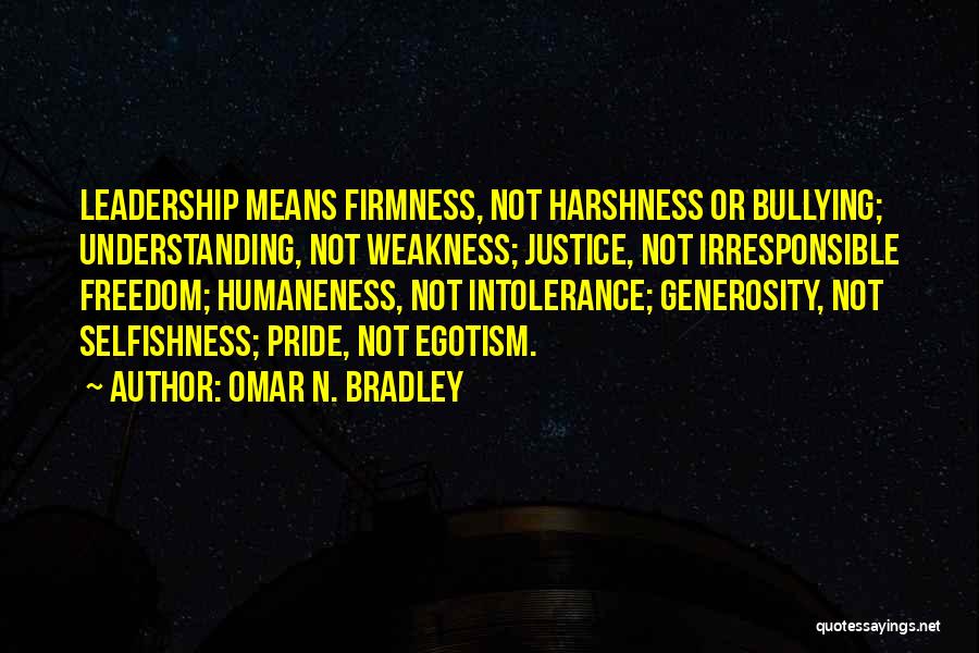 Omar N. Bradley Quotes: Leadership Means Firmness, Not Harshness Or Bullying; Understanding, Not Weakness; Justice, Not Irresponsible Freedom; Humaneness, Not Intolerance; Generosity, Not Selfishness;