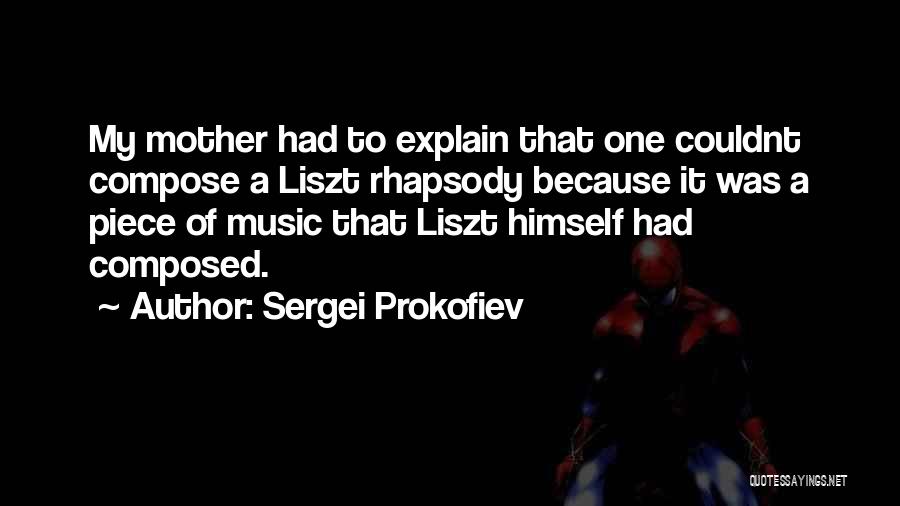 Sergei Prokofiev Quotes: My Mother Had To Explain That One Couldnt Compose A Liszt Rhapsody Because It Was A Piece Of Music That