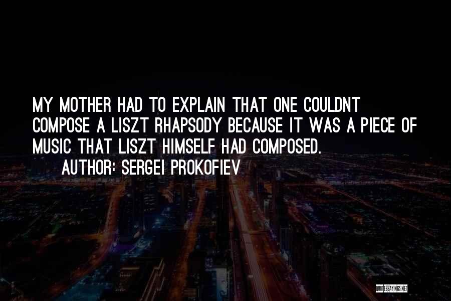 Sergei Prokofiev Quotes: My Mother Had To Explain That One Couldnt Compose A Liszt Rhapsody Because It Was A Piece Of Music That