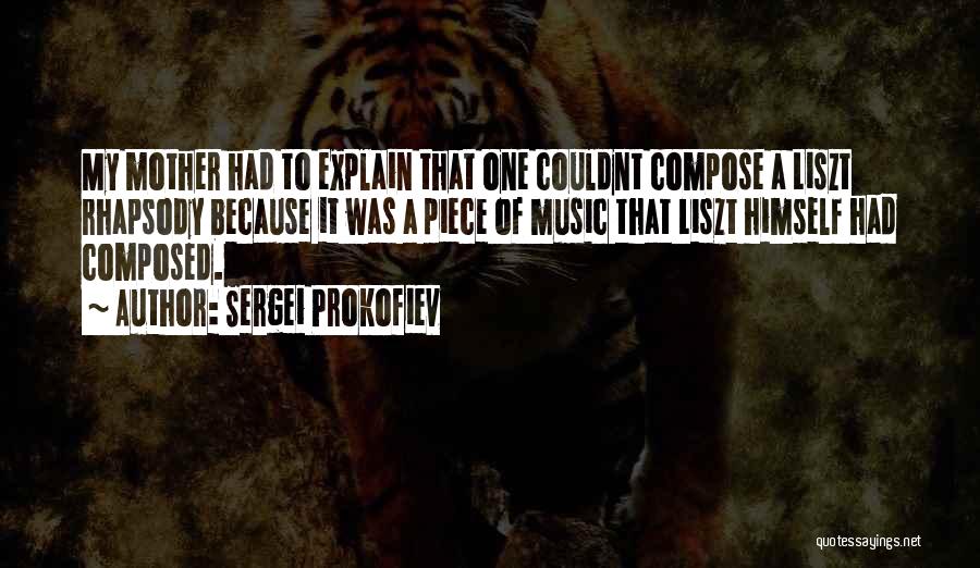 Sergei Prokofiev Quotes: My Mother Had To Explain That One Couldnt Compose A Liszt Rhapsody Because It Was A Piece Of Music That