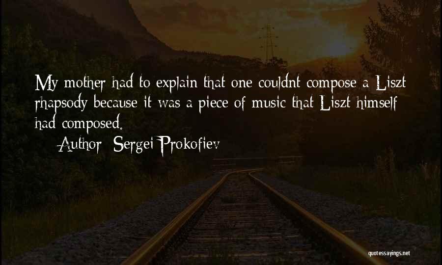 Sergei Prokofiev Quotes: My Mother Had To Explain That One Couldnt Compose A Liszt Rhapsody Because It Was A Piece Of Music That