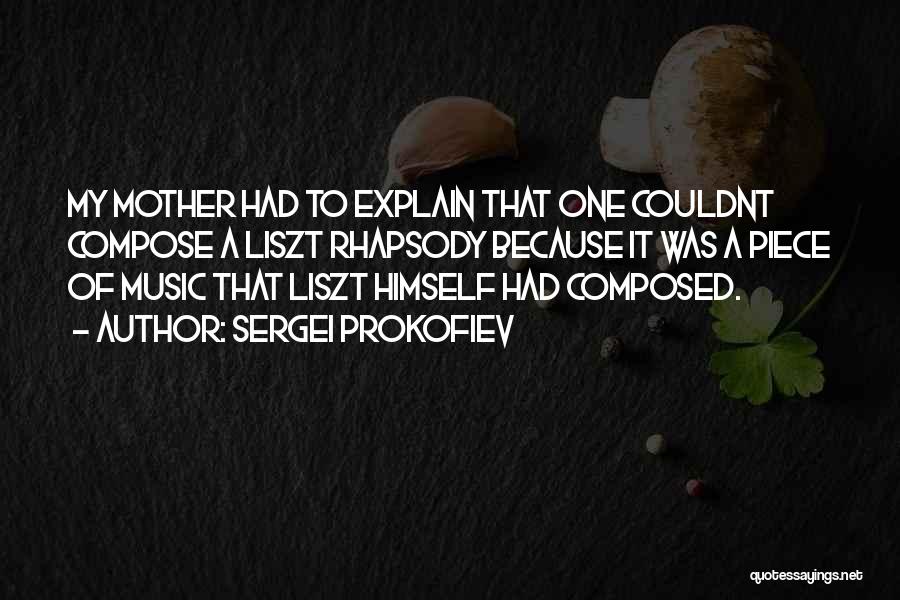 Sergei Prokofiev Quotes: My Mother Had To Explain That One Couldnt Compose A Liszt Rhapsody Because It Was A Piece Of Music That