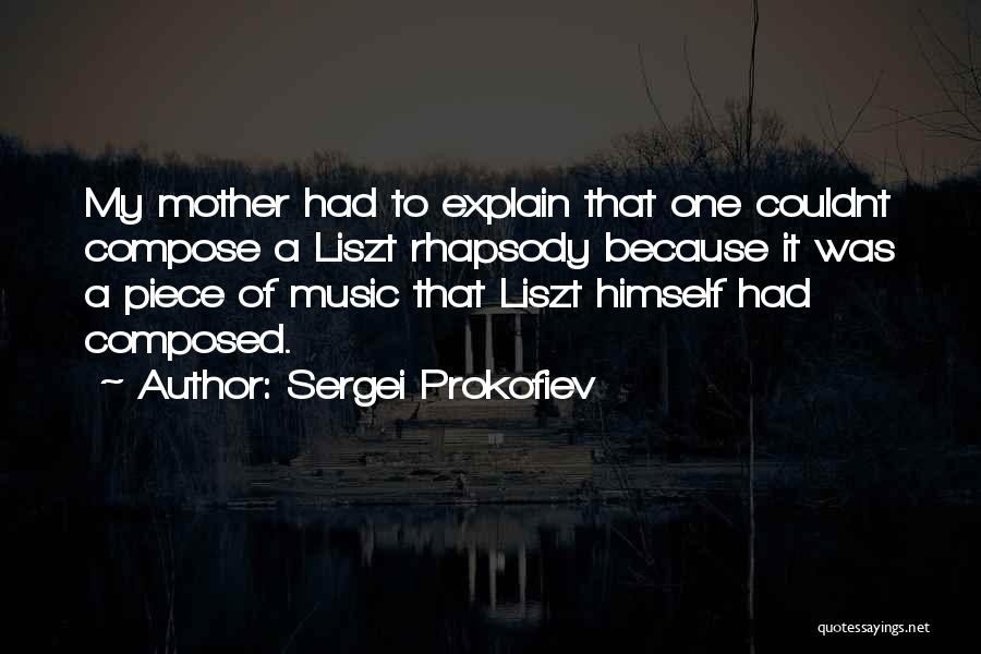 Sergei Prokofiev Quotes: My Mother Had To Explain That One Couldnt Compose A Liszt Rhapsody Because It Was A Piece Of Music That