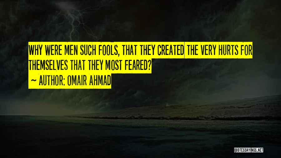 Omair Ahmad Quotes: Why Were Men Such Fools, That They Created The Very Hurts For Themselves That They Most Feared?