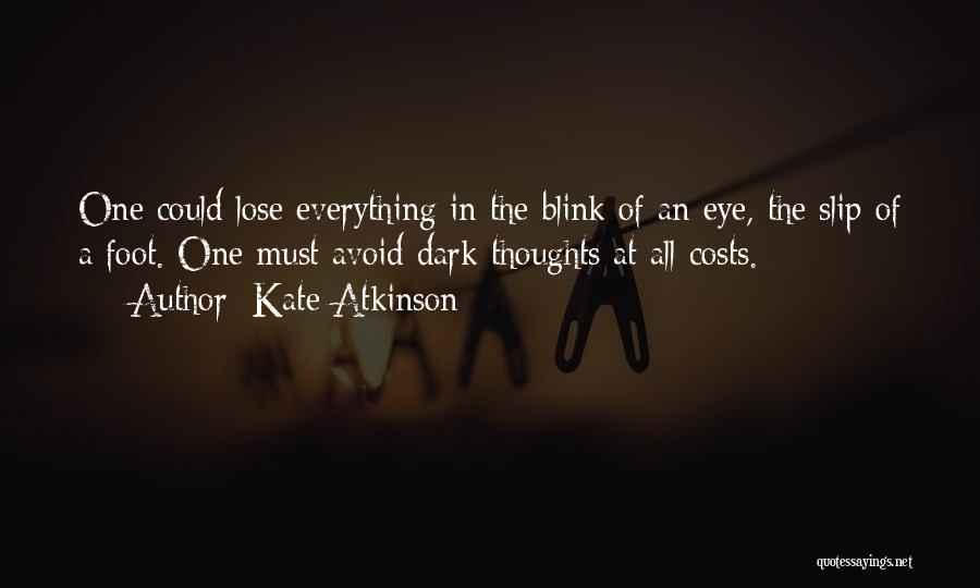 Kate Atkinson Quotes: One Could Lose Everything In The Blink Of An Eye, The Slip Of A Foot. One Must Avoid Dark Thoughts