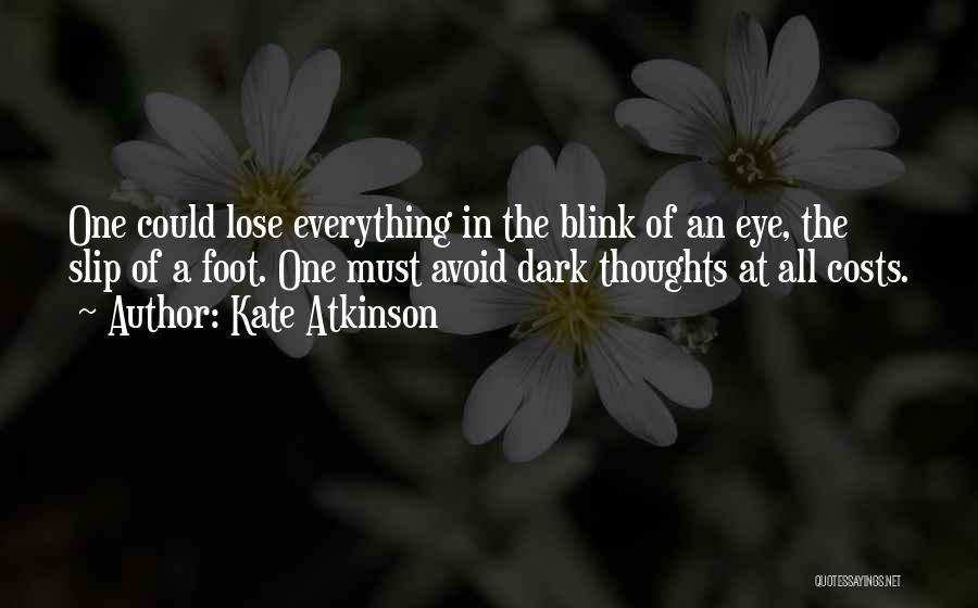 Kate Atkinson Quotes: One Could Lose Everything In The Blink Of An Eye, The Slip Of A Foot. One Must Avoid Dark Thoughts