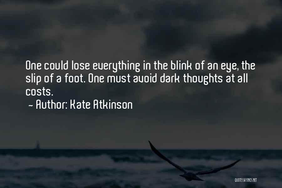 Kate Atkinson Quotes: One Could Lose Everything In The Blink Of An Eye, The Slip Of A Foot. One Must Avoid Dark Thoughts