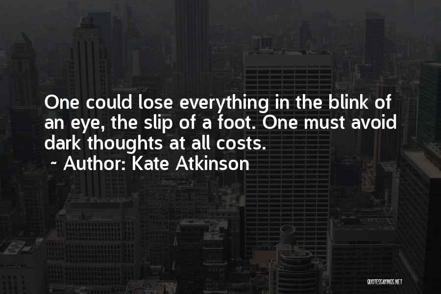 Kate Atkinson Quotes: One Could Lose Everything In The Blink Of An Eye, The Slip Of A Foot. One Must Avoid Dark Thoughts