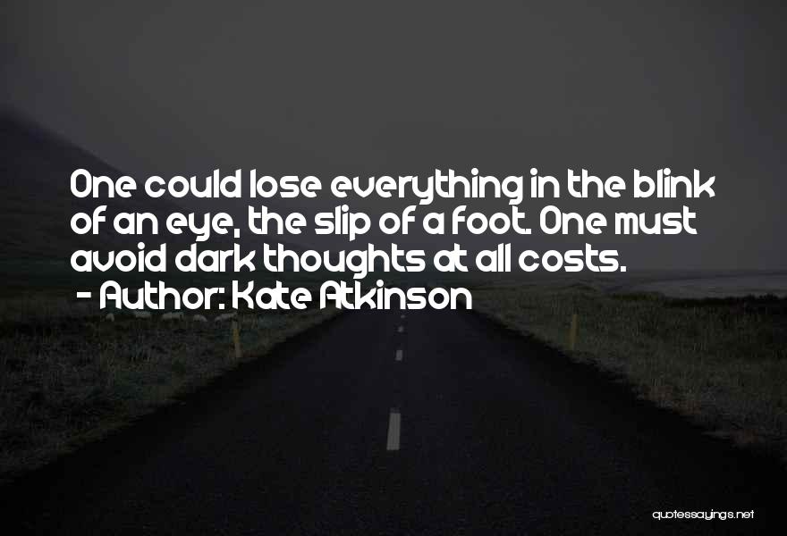Kate Atkinson Quotes: One Could Lose Everything In The Blink Of An Eye, The Slip Of A Foot. One Must Avoid Dark Thoughts