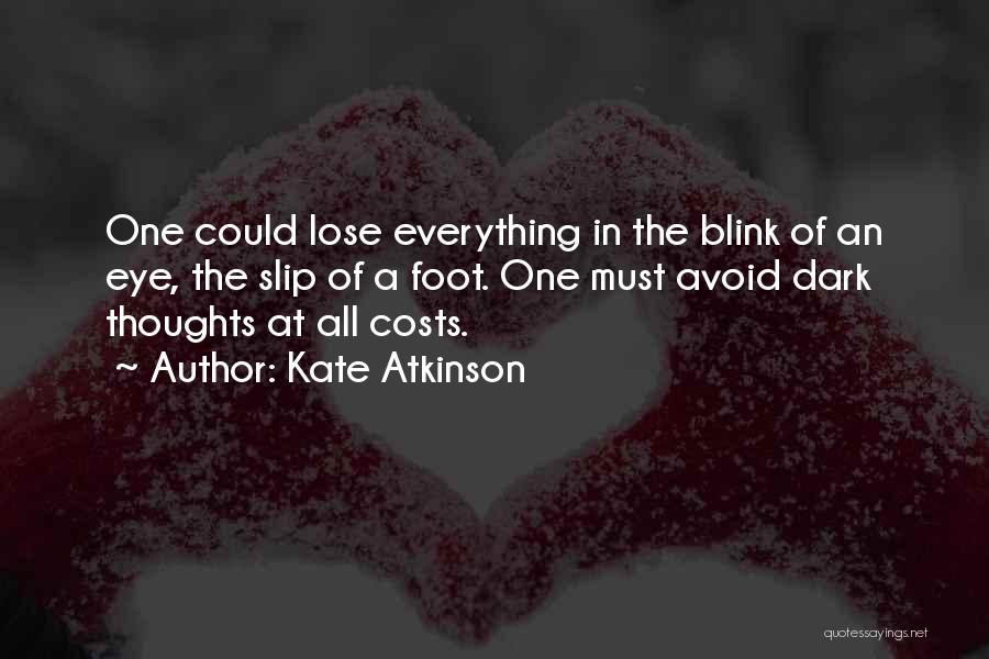 Kate Atkinson Quotes: One Could Lose Everything In The Blink Of An Eye, The Slip Of A Foot. One Must Avoid Dark Thoughts