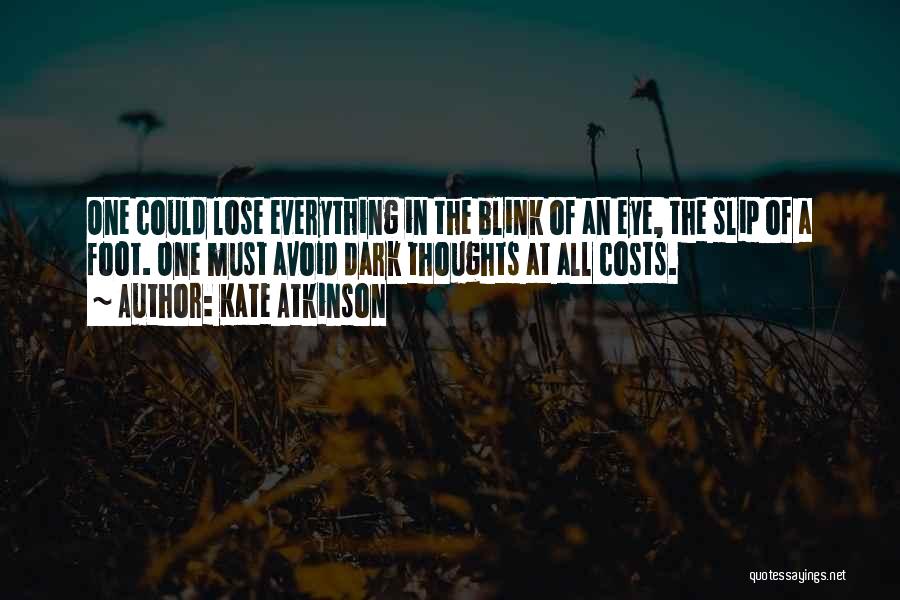 Kate Atkinson Quotes: One Could Lose Everything In The Blink Of An Eye, The Slip Of A Foot. One Must Avoid Dark Thoughts