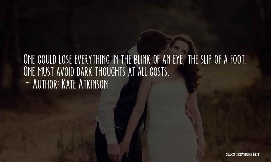 Kate Atkinson Quotes: One Could Lose Everything In The Blink Of An Eye, The Slip Of A Foot. One Must Avoid Dark Thoughts