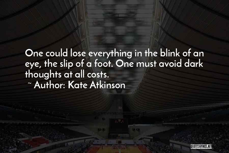 Kate Atkinson Quotes: One Could Lose Everything In The Blink Of An Eye, The Slip Of A Foot. One Must Avoid Dark Thoughts