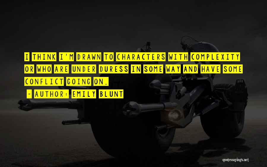 Emily Blunt Quotes: I Think I'm Drawn To Characters With Complexity Or Who Are Under Duress In Some Way And Have Some Conflict