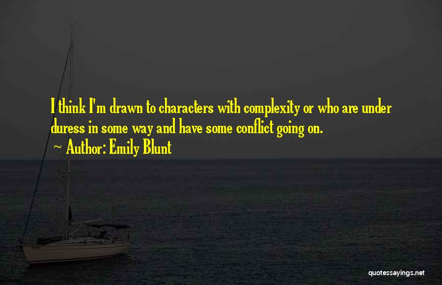 Emily Blunt Quotes: I Think I'm Drawn To Characters With Complexity Or Who Are Under Duress In Some Way And Have Some Conflict