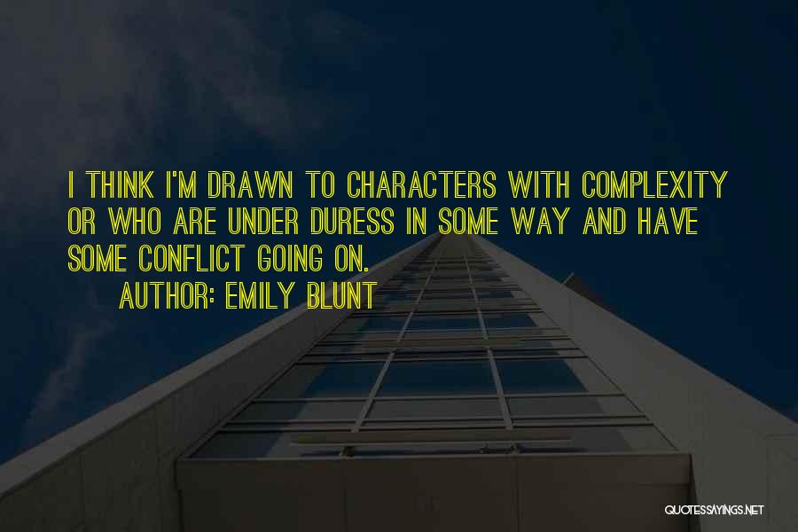 Emily Blunt Quotes: I Think I'm Drawn To Characters With Complexity Or Who Are Under Duress In Some Way And Have Some Conflict