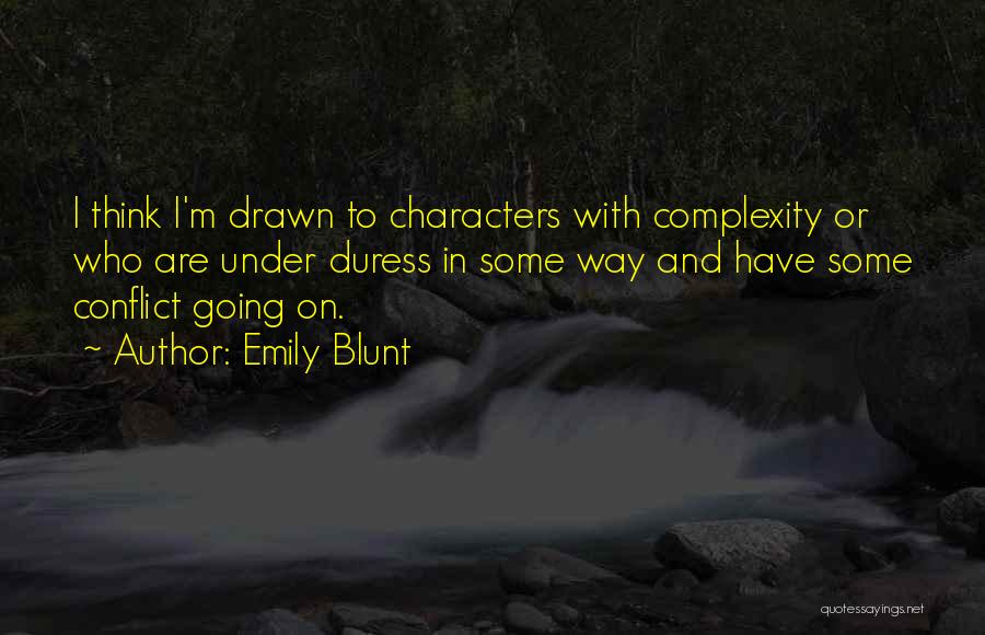 Emily Blunt Quotes: I Think I'm Drawn To Characters With Complexity Or Who Are Under Duress In Some Way And Have Some Conflict