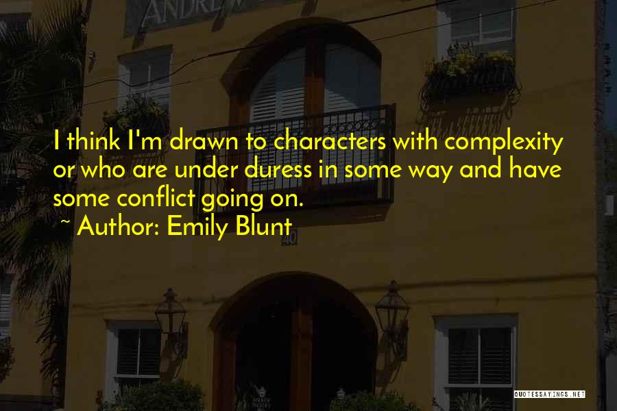 Emily Blunt Quotes: I Think I'm Drawn To Characters With Complexity Or Who Are Under Duress In Some Way And Have Some Conflict