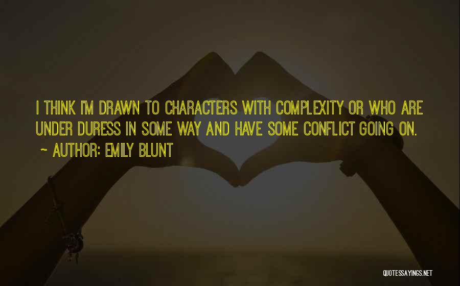 Emily Blunt Quotes: I Think I'm Drawn To Characters With Complexity Or Who Are Under Duress In Some Way And Have Some Conflict