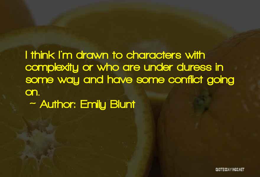 Emily Blunt Quotes: I Think I'm Drawn To Characters With Complexity Or Who Are Under Duress In Some Way And Have Some Conflict