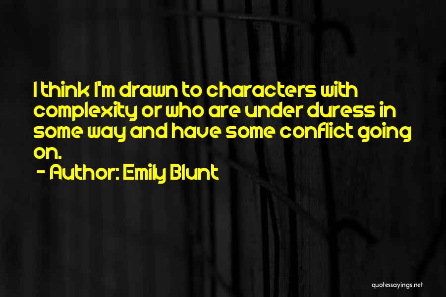 Emily Blunt Quotes: I Think I'm Drawn To Characters With Complexity Or Who Are Under Duress In Some Way And Have Some Conflict