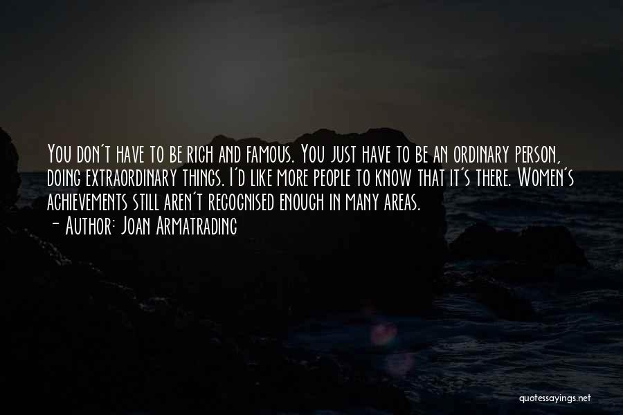 Joan Armatrading Quotes: You Don't Have To Be Rich And Famous. You Just Have To Be An Ordinary Person, Doing Extraordinary Things. I'd