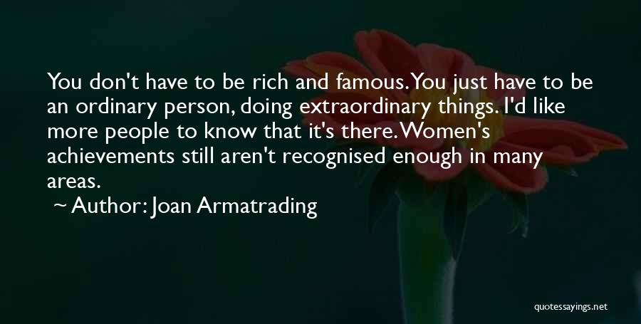 Joan Armatrading Quotes: You Don't Have To Be Rich And Famous. You Just Have To Be An Ordinary Person, Doing Extraordinary Things. I'd