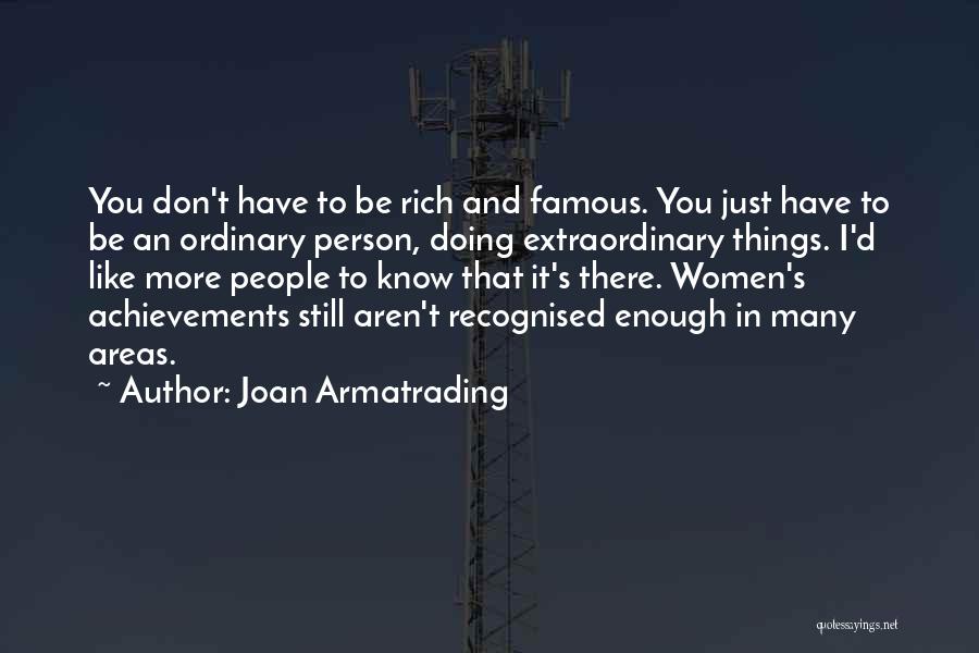 Joan Armatrading Quotes: You Don't Have To Be Rich And Famous. You Just Have To Be An Ordinary Person, Doing Extraordinary Things. I'd
