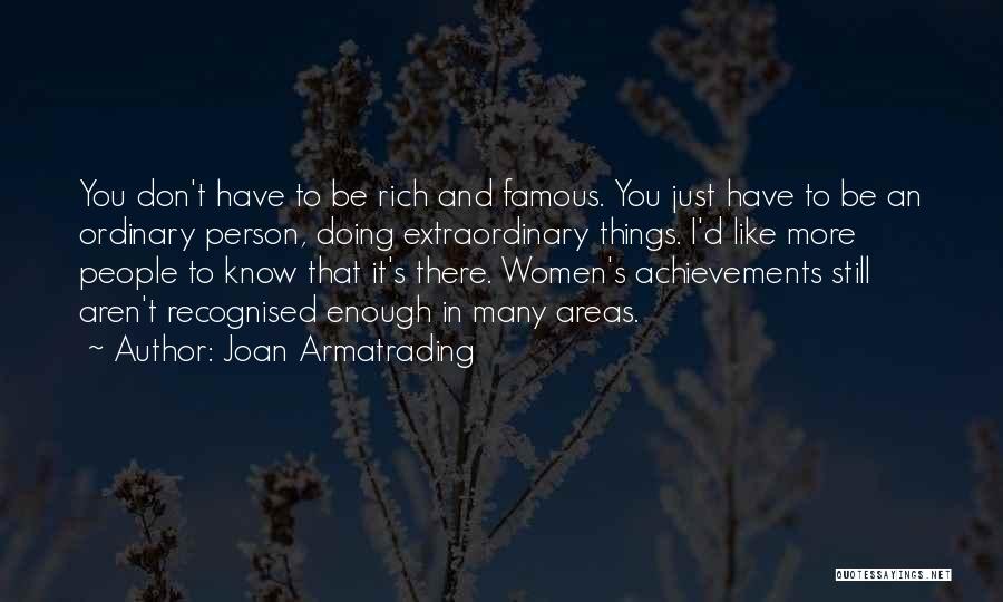 Joan Armatrading Quotes: You Don't Have To Be Rich And Famous. You Just Have To Be An Ordinary Person, Doing Extraordinary Things. I'd