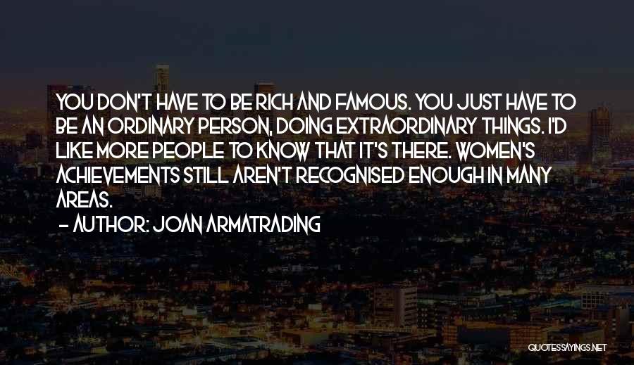 Joan Armatrading Quotes: You Don't Have To Be Rich And Famous. You Just Have To Be An Ordinary Person, Doing Extraordinary Things. I'd
