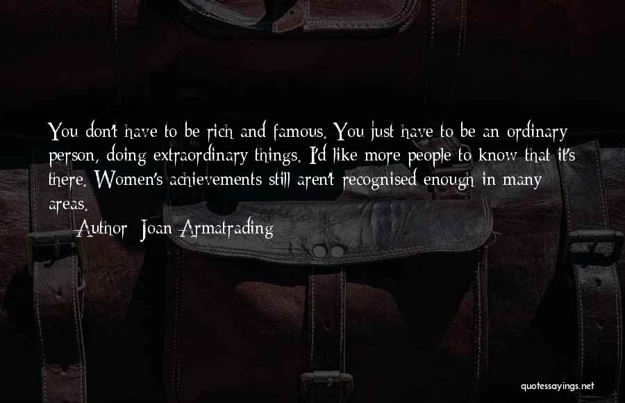 Joan Armatrading Quotes: You Don't Have To Be Rich And Famous. You Just Have To Be An Ordinary Person, Doing Extraordinary Things. I'd
