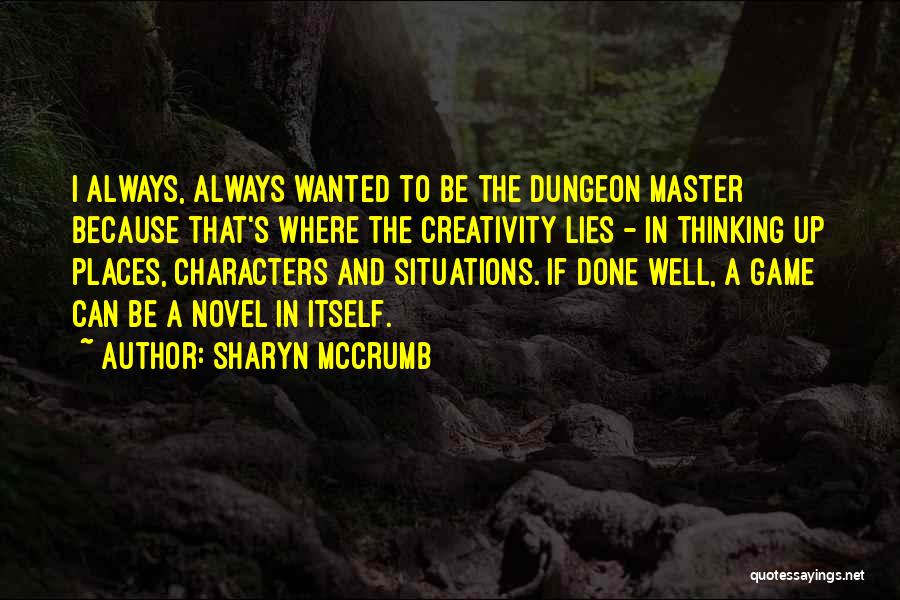 Sharyn McCrumb Quotes: I Always, Always Wanted To Be The Dungeon Master Because That's Where The Creativity Lies - In Thinking Up Places,