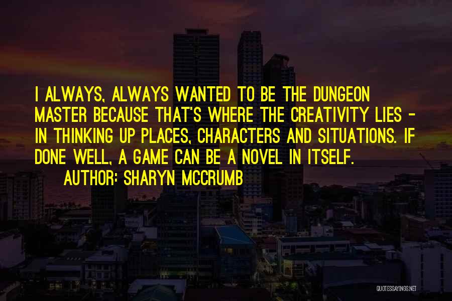 Sharyn McCrumb Quotes: I Always, Always Wanted To Be The Dungeon Master Because That's Where The Creativity Lies - In Thinking Up Places,