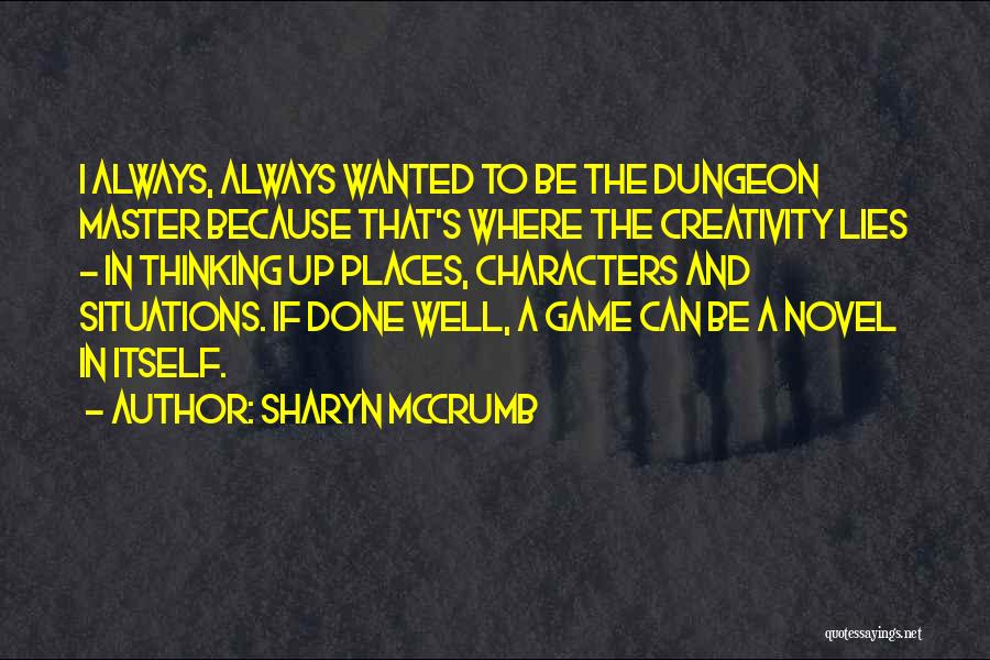 Sharyn McCrumb Quotes: I Always, Always Wanted To Be The Dungeon Master Because That's Where The Creativity Lies - In Thinking Up Places,