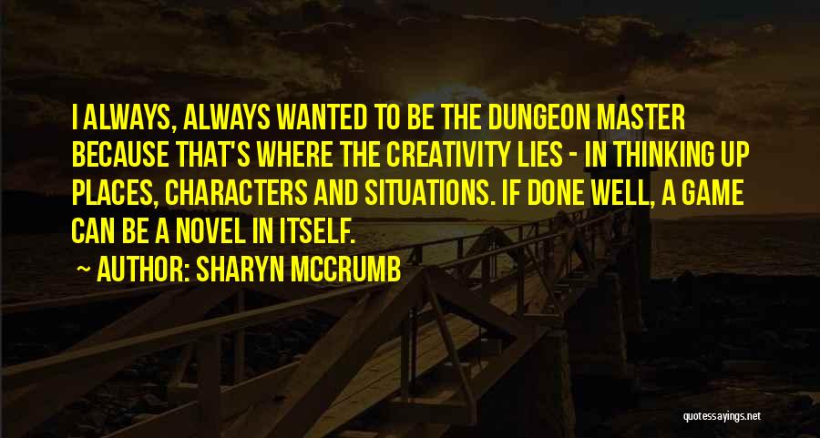 Sharyn McCrumb Quotes: I Always, Always Wanted To Be The Dungeon Master Because That's Where The Creativity Lies - In Thinking Up Places,