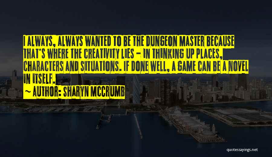 Sharyn McCrumb Quotes: I Always, Always Wanted To Be The Dungeon Master Because That's Where The Creativity Lies - In Thinking Up Places,