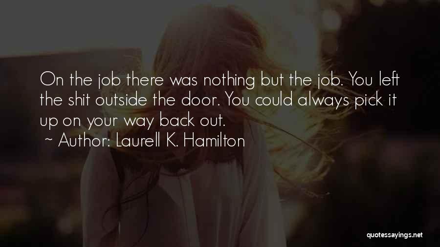 Laurell K. Hamilton Quotes: On The Job There Was Nothing But The Job. You Left The Shit Outside The Door. You Could Always Pick