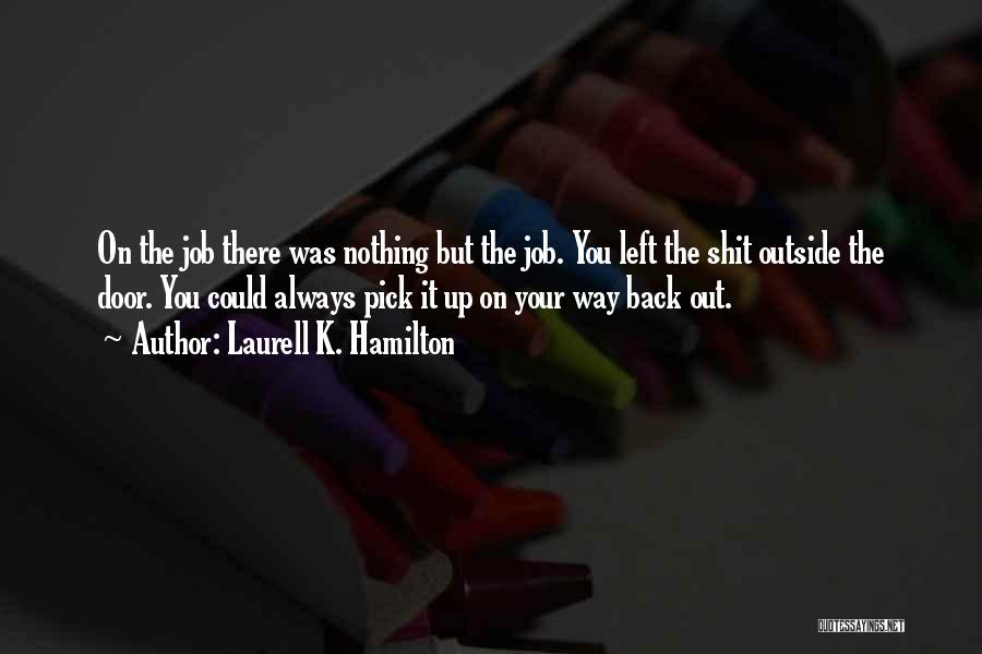 Laurell K. Hamilton Quotes: On The Job There Was Nothing But The Job. You Left The Shit Outside The Door. You Could Always Pick