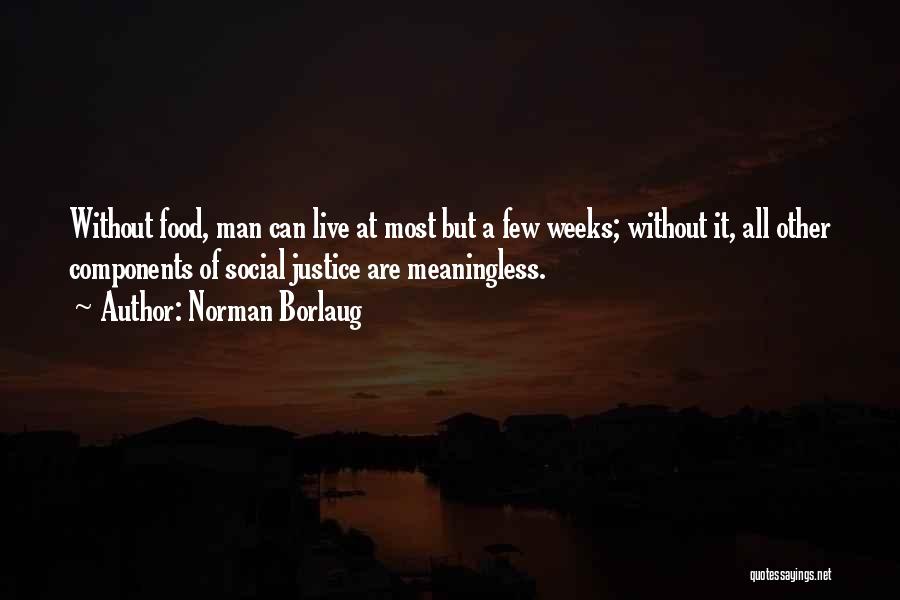 Norman Borlaug Quotes: Without Food, Man Can Live At Most But A Few Weeks; Without It, All Other Components Of Social Justice Are