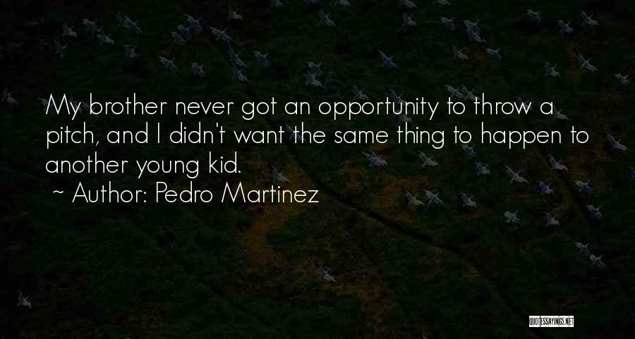 Pedro Martinez Quotes: My Brother Never Got An Opportunity To Throw A Pitch, And I Didn't Want The Same Thing To Happen To