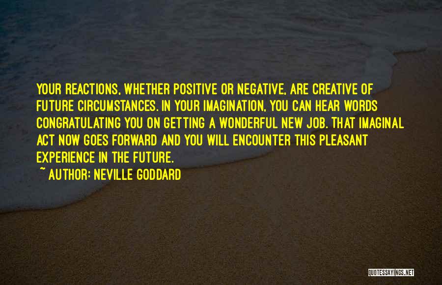 Neville Goddard Quotes: Your Reactions, Whether Positive Or Negative, Are Creative Of Future Circumstances. In Your Imagination, You Can Hear Words Congratulating You