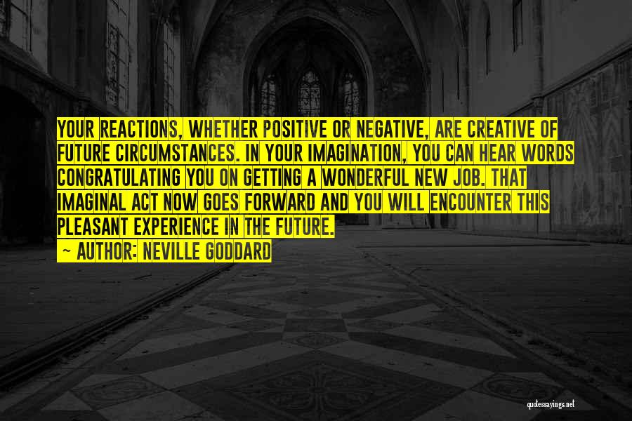 Neville Goddard Quotes: Your Reactions, Whether Positive Or Negative, Are Creative Of Future Circumstances. In Your Imagination, You Can Hear Words Congratulating You