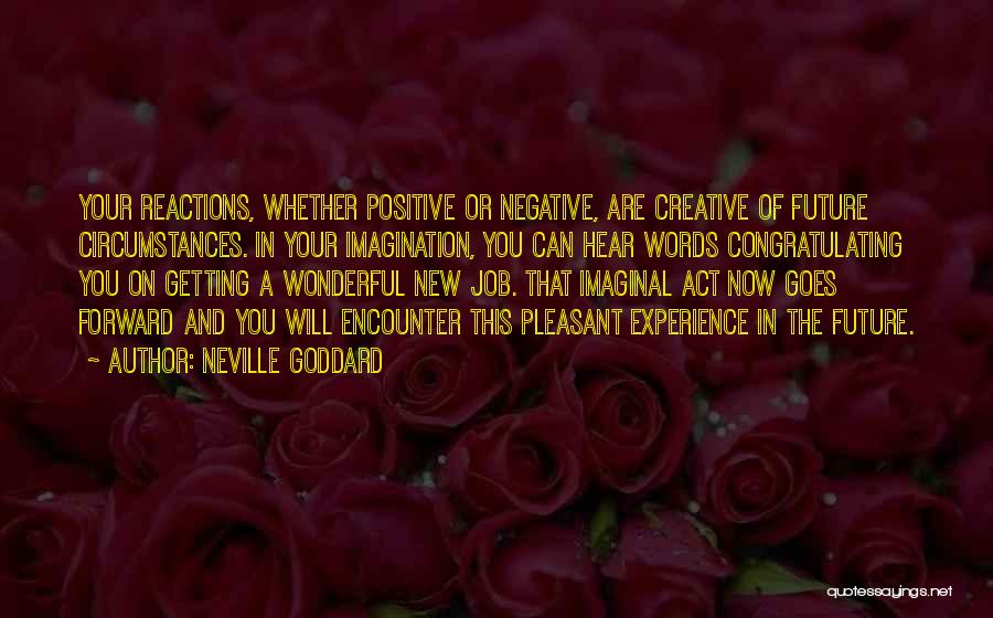 Neville Goddard Quotes: Your Reactions, Whether Positive Or Negative, Are Creative Of Future Circumstances. In Your Imagination, You Can Hear Words Congratulating You