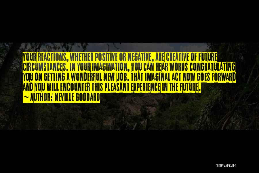 Neville Goddard Quotes: Your Reactions, Whether Positive Or Negative, Are Creative Of Future Circumstances. In Your Imagination, You Can Hear Words Congratulating You