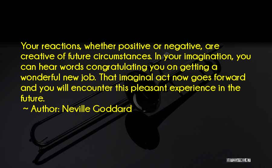 Neville Goddard Quotes: Your Reactions, Whether Positive Or Negative, Are Creative Of Future Circumstances. In Your Imagination, You Can Hear Words Congratulating You