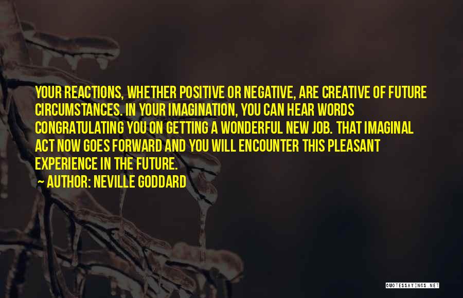 Neville Goddard Quotes: Your Reactions, Whether Positive Or Negative, Are Creative Of Future Circumstances. In Your Imagination, You Can Hear Words Congratulating You