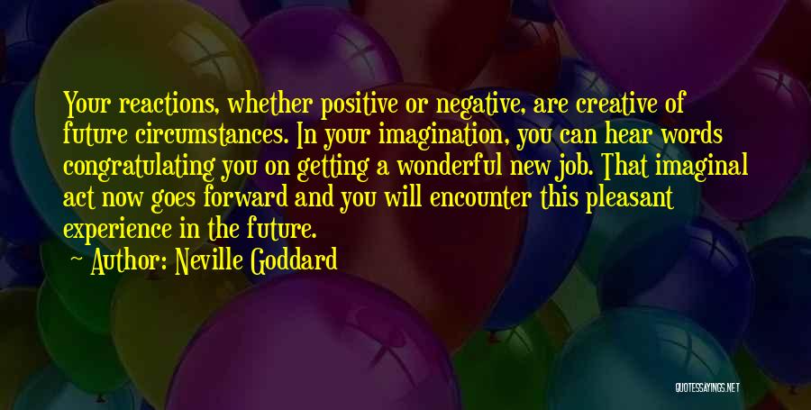 Neville Goddard Quotes: Your Reactions, Whether Positive Or Negative, Are Creative Of Future Circumstances. In Your Imagination, You Can Hear Words Congratulating You