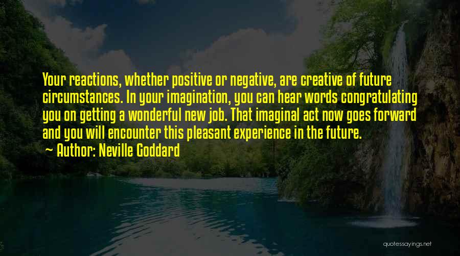 Neville Goddard Quotes: Your Reactions, Whether Positive Or Negative, Are Creative Of Future Circumstances. In Your Imagination, You Can Hear Words Congratulating You