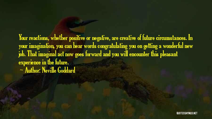 Neville Goddard Quotes: Your Reactions, Whether Positive Or Negative, Are Creative Of Future Circumstances. In Your Imagination, You Can Hear Words Congratulating You