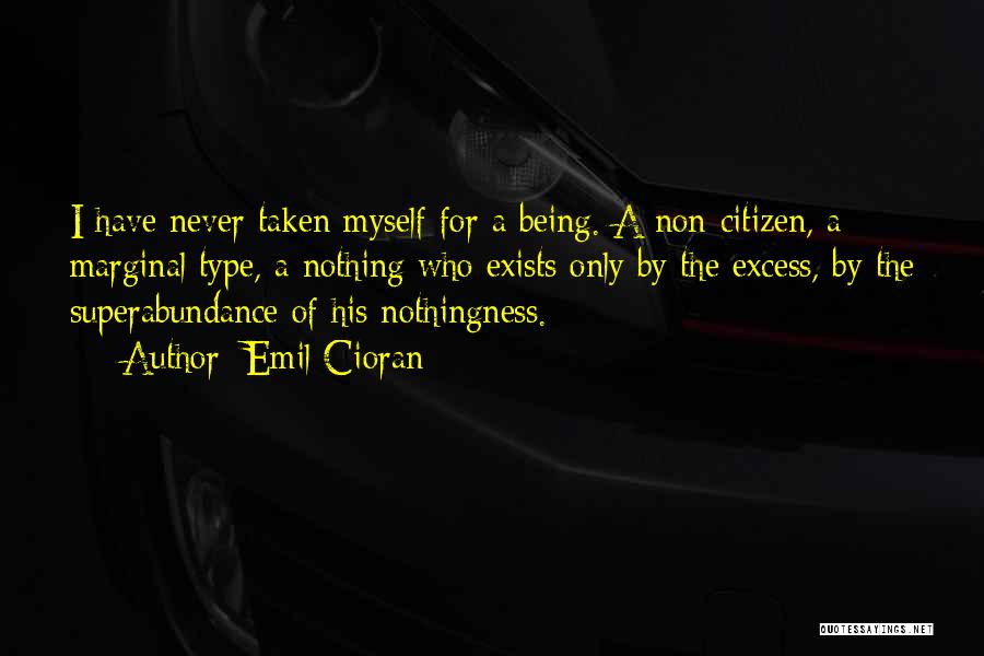 Emil Cioran Quotes: I Have Never Taken Myself For A Being. A Non-citizen, A Marginal Type, A Nothing Who Exists Only By The